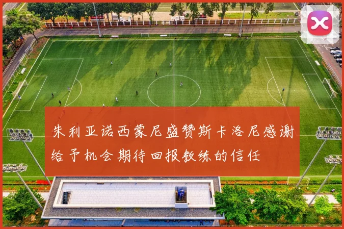 朱利亚诺西蒙尼盛赞斯卡洛尼感谢给予机会期待回报教练的信任