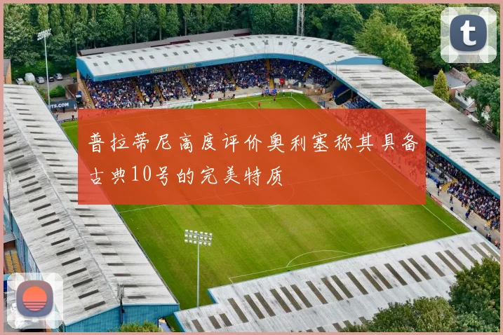 普拉蒂尼高度评价奥利塞称其具备古典10号的完美特质