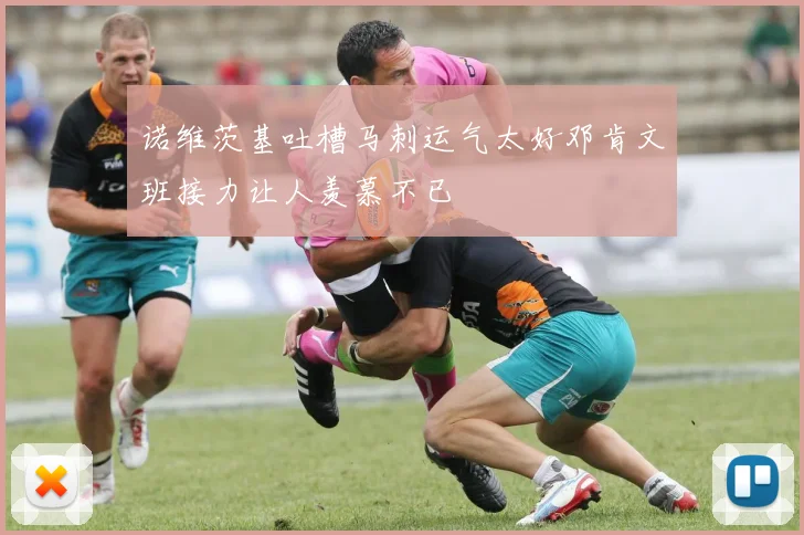 诺维茨基吐槽马刺运气太好邓肯文班接力让人羡慕不已