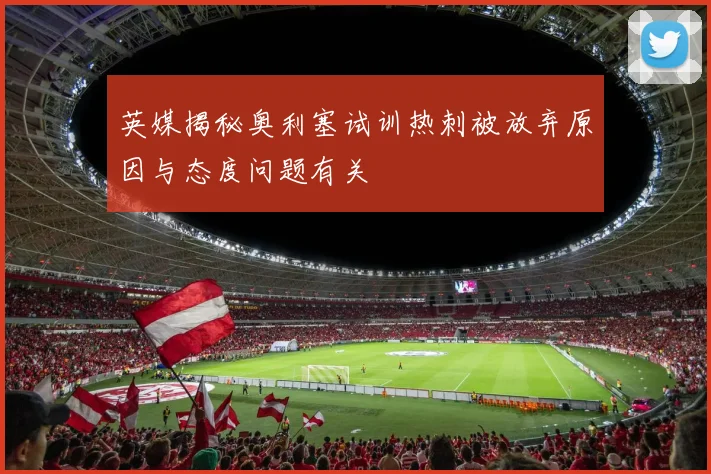 英媒揭秘奥利塞试训热刺被放弃原因与态度问题有关