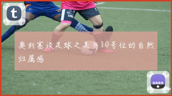 奥利塞谈足球之美与10号位的自然归属感